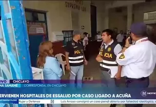 Caso Acuña: Hospitales de EsSalud en Chiclayo intervenidos por investigación de contratos de alimentos