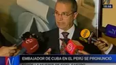 Embajador de Cuba en Perú: Hay dolor pero también voluntad de seguir adelante - Noticias de Fidel Pintado