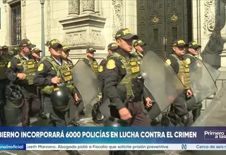 Gobierno incorporará 6 mil policías para seguridad ciudadana 2026