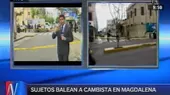 Magdalena: delincuentes asaltan y balean a cambista en avenida Sucre - Noticias de asaltan