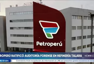 Petroperú descarta cancelación de auditoría forense en la Nueva Refinería de Talara