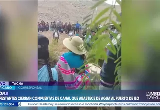 Manifestantes en Tacna bloquean canal de agua que abastece a Ilo